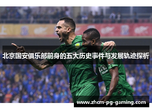 北京国安俱乐部前身的五大历史事件与发展轨迹探析