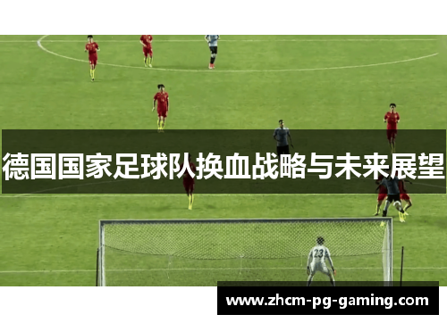 德国国家足球队换血战略与未来展望