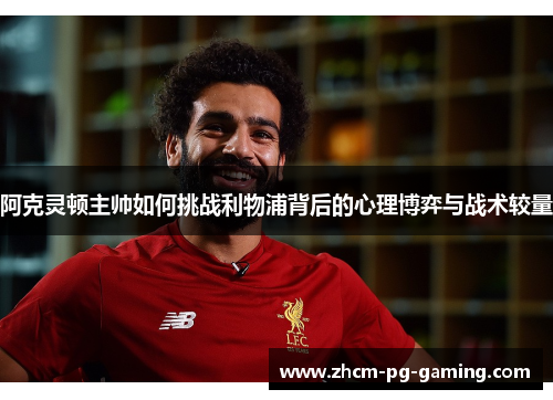 阿克灵顿主帅如何挑战利物浦背后的心理博弈与战术较量