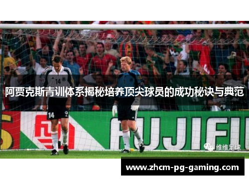 阿贾克斯青训体系揭秘培养顶尖球员的成功秘诀与典范