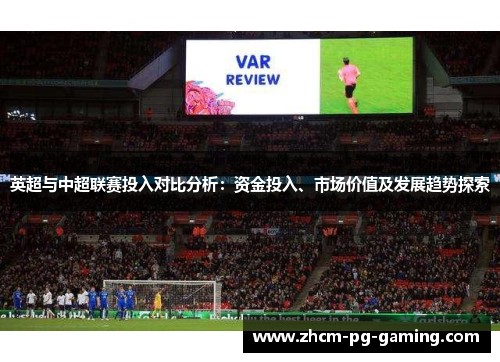英超与中超联赛投入对比分析：资金投入、市场价值及发展趋势探索