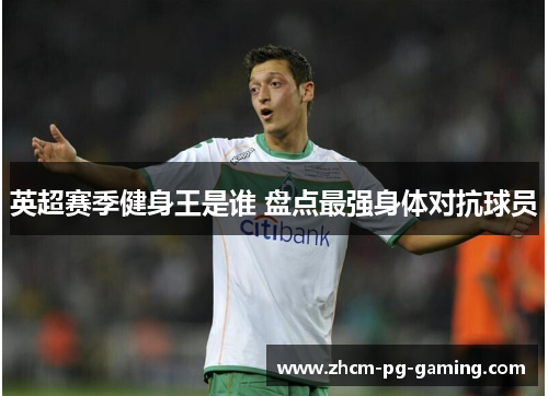 英超赛季健身王是谁 盘点最强身体对抗球员