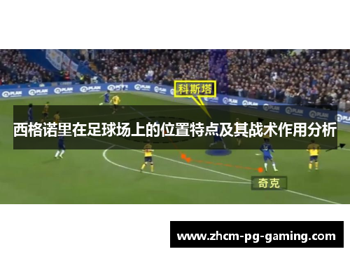 西格诺里在足球场上的位置特点及其战术作用分析