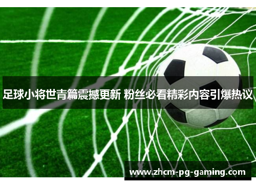 足球小将世青篇震撼更新 粉丝必看精彩内容引爆热议