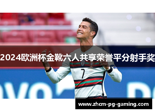 2024欧洲杯金靴六人共享荣誉平分射手奖