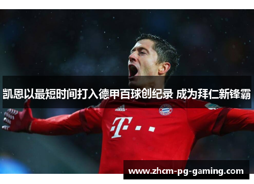 凯恩以最短时间打入德甲百球创纪录 成为拜仁新锋霸