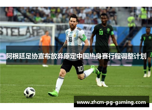 阿根廷足协宣布放弃原定中国热身赛行程调整计划