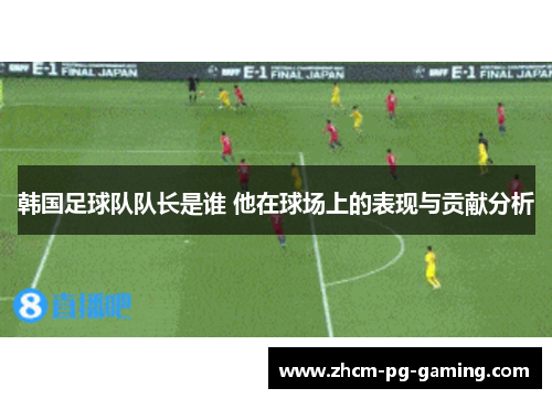韩国足球队队长是谁 他在球场上的表现与贡献分析