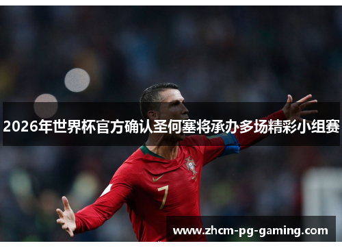 2026年世界杯官方确认圣何塞将承办多场精彩小组赛