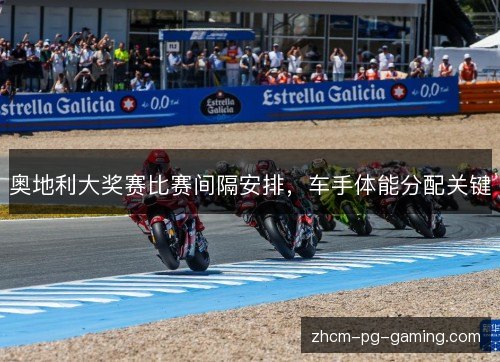 奥地利大奖赛比赛间隔安排，车手体能分配关键